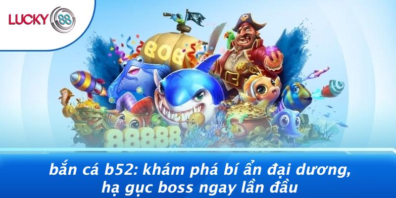 Bắn Cá B52: Khám Phá Bí Ẩn Đại Dương, Hạ Gục Boss Ngay Lần Đầu 1 Bắn Cá B52: Khám Phá Bí Ẩn Đại Dương, Hạ Gục Boss Ngay Lần Đầu