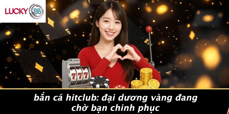 Bắn Cá Hitclub: Đại Dương Vàng Đang Chờ Bạn Chinh Phục 1 Bắn Cá Hitclub: Đại Dương Vàng Đang Chờ Bạn Chinh Phục