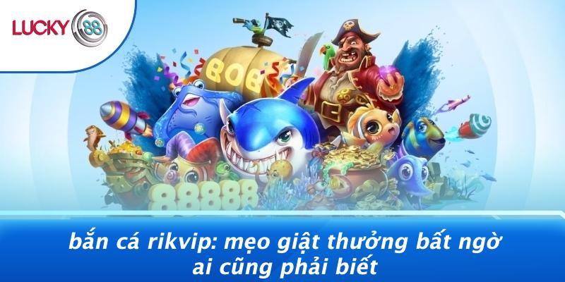 Bắn Cá Rikvip: Mẹo Giật Thưởng Bất Ngờ Ai Cũng Phải Biết 1 Bắn Cá Rikvip: Mẹo Giật Thưởng Bất Ngờ Ai Cũng Phải Biết