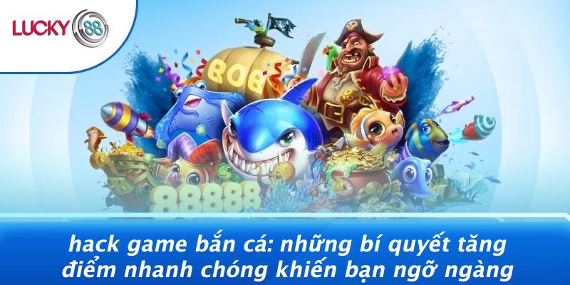 Hack Game Bắn Cá: Những Bí Quyết Tăng Điểm Nhanh Chóng Khiến Bạn Ngỡ Ngàng 1 Hack Game Bắn Cá: Những Bí Quyết Tăng Điểm Nhanh Chóng Khiến Bạn Ngỡ Ngàng