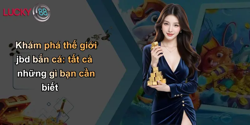 Khám phá thế giới jbd bắn cá: tất cả những gì bạn cần biết