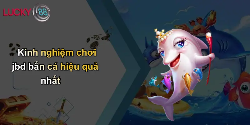 Kinh nghiệm chơi jbd bắn cá hiệu quả nhất