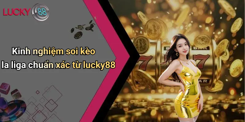 Kinh nghiệm soi kèo la liga chuẩn xác từ lucky88