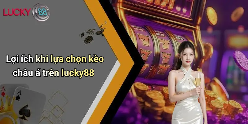 Lợi ích khi lựa chọn kèo châu á trên lucky88