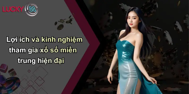 Lợi ích và kinh nghiệm tham gia xổ số miền trung hiện đại