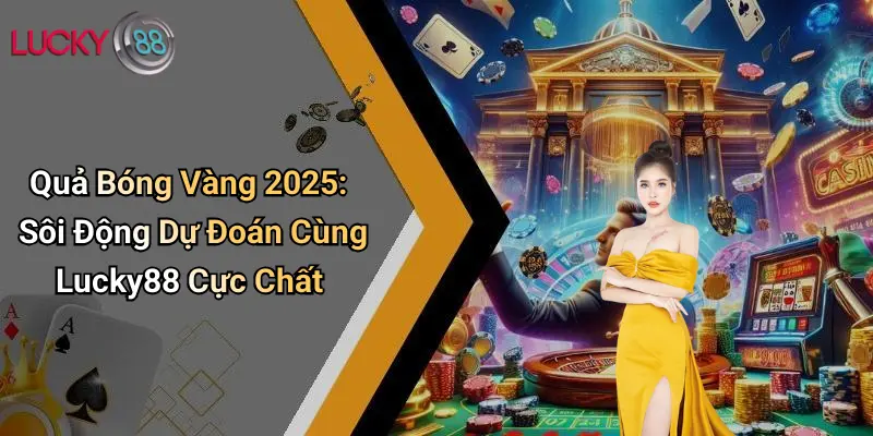 Quả Bóng Vàng 2025: Sôi Động Dự Đoán Cùng Lucky88 Cực Chất