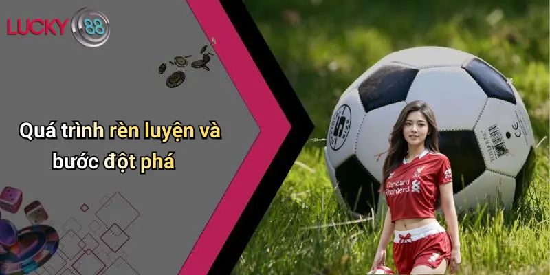 Quá trình rèn luyện và bước đột phá