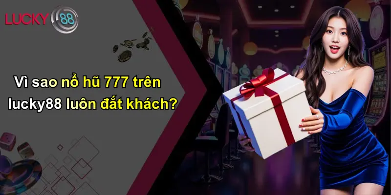 Vì sao nổ hũ 777 trên lucky88 luôn đắt khách?